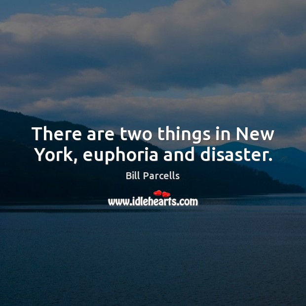 There are two things in New York, euphoria and disaster. Bill Parcells Picture Quote