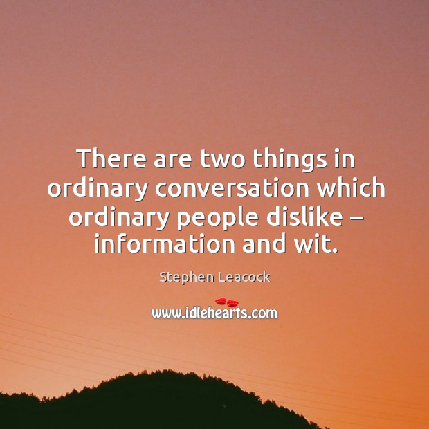 There are two things in ordinary conversation which ordinary people dislike – information and wit. Stephen Leacock Picture Quote