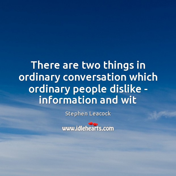 There are two things in ordinary conversation which ordinary people dislike – Stephen Leacock Picture Quote