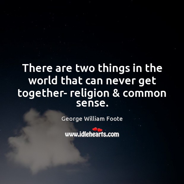 There are two things in the world that can never get together- religion & common sense. George William Foote Picture Quote