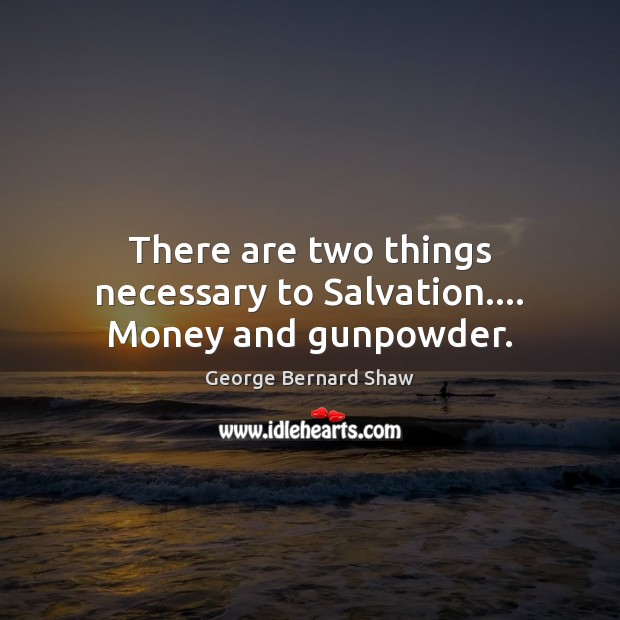There are two things necessary to Salvation…. Money and gunpowder. Image