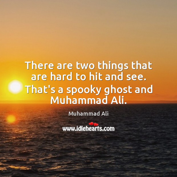 There are two things that are hard to hit and see. That’s a spooky ghost and Muhammad Ali. Muhammad Ali Picture Quote