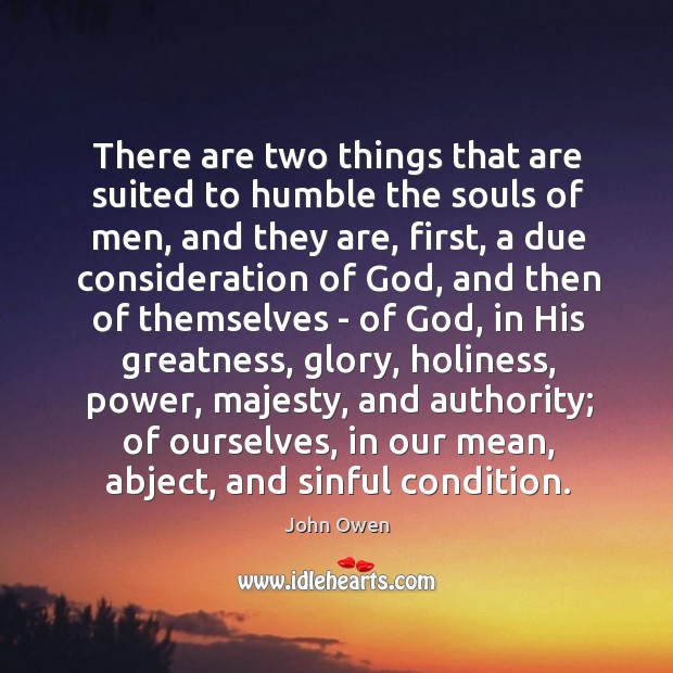 There are two things that are suited to humble the souls of John Owen Picture Quote