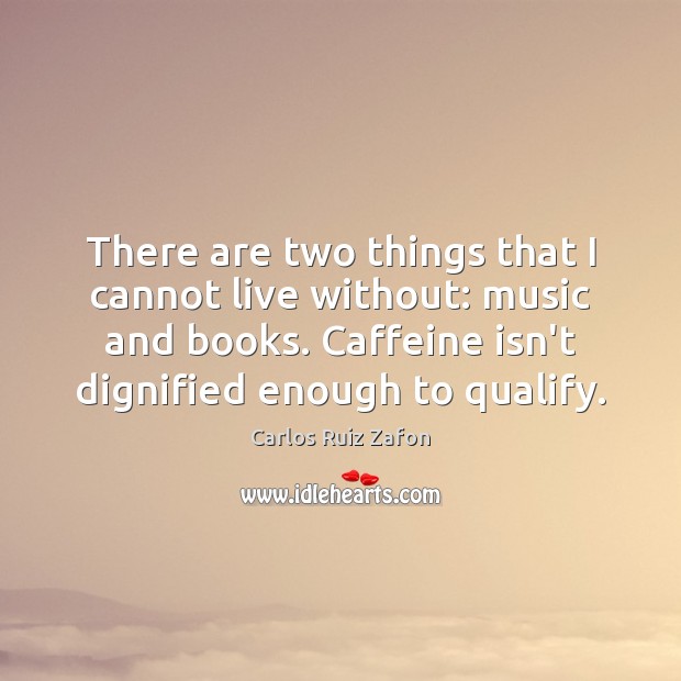 There are two things that I cannot live without: music and books. Carlos Ruiz Zafon Picture Quote