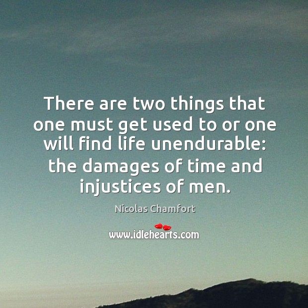 There are two things that one must get used to or one will find life unendurable: the damages of time and injustices of men. Nicolas Chamfort Picture Quote