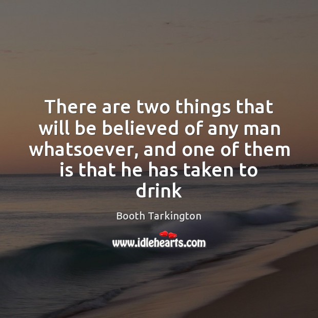 There are two things that will be believed of any man whatsoever, Booth Tarkington Picture Quote