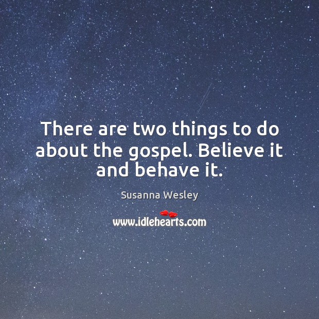 There are two things to do about the gospel. Believe it and behave it. Susanna Wesley Picture Quote