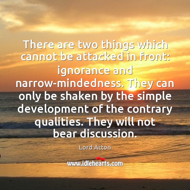 There are two things which cannot be attacked in front: ignorance and Lord Acton Picture Quote