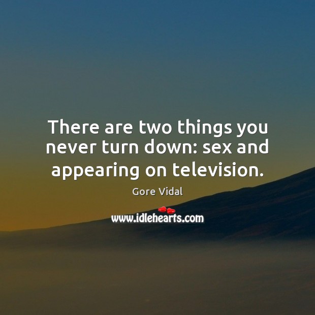 There are two things you never turn down: sex and appearing on television. Gore Vidal Picture Quote