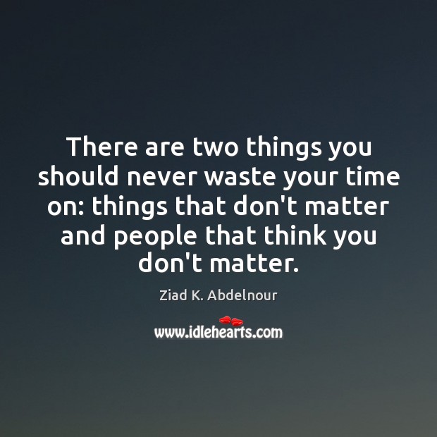There are two things you should never waste your time on: things Ziad K. Abdelnour Picture Quote