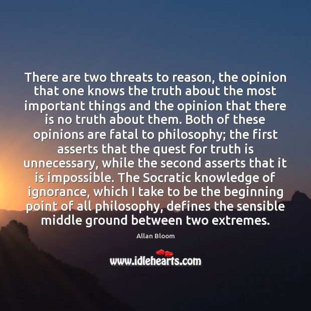 There are two threats to reason, the opinion that one knows the Image