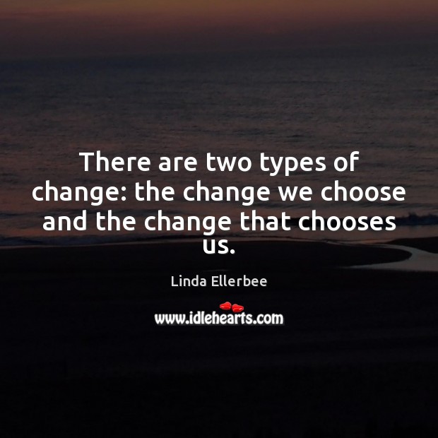 There are two types of change: the change we choose and the change that chooses us. Linda Ellerbee Picture Quote