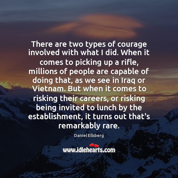 There are two types of courage involved with what I did. When Daniel Ellsberg Picture Quote