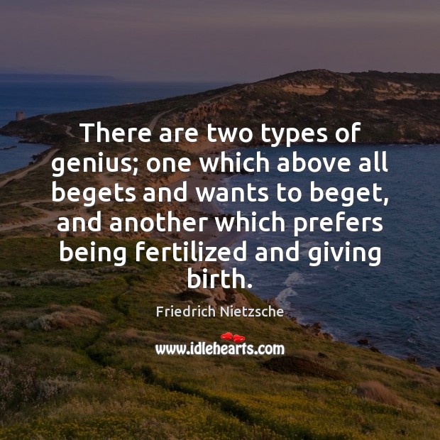 There are two types of genius; one which above all begets and Friedrich Nietzsche Picture Quote