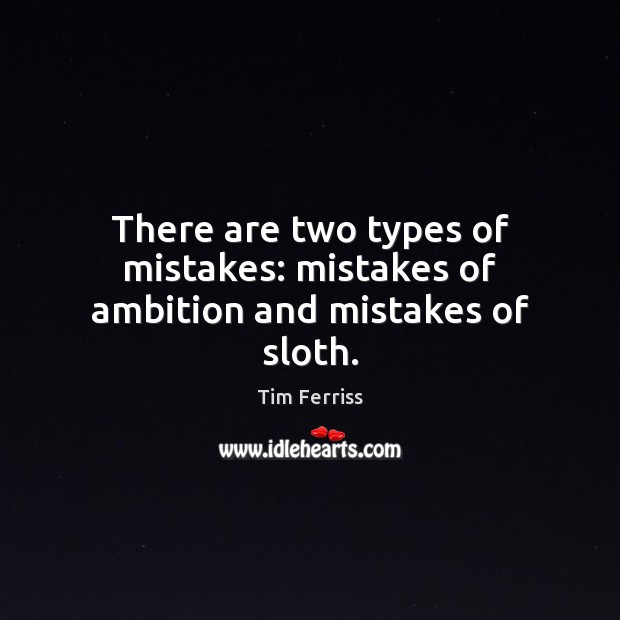 There are two types of mistakes: mistakes of ambition and mistakes of sloth. Tim Ferriss Picture Quote