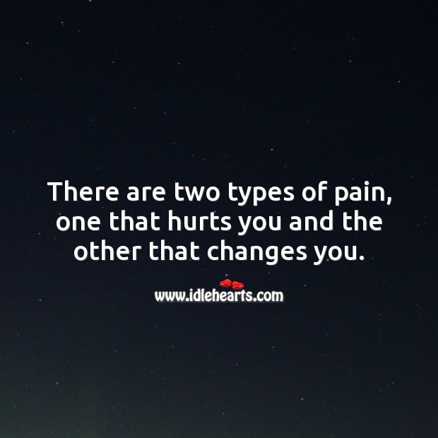 There are two types of pain, one that hurts you and the other that changes you. Love Hurts Quotes Image