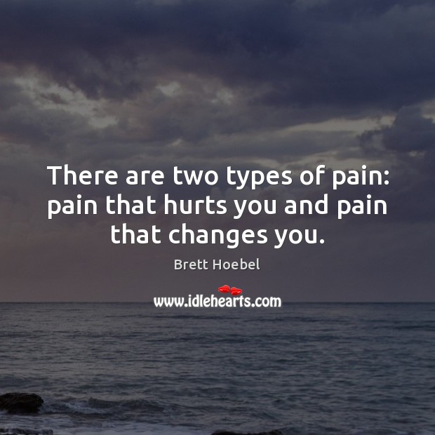 There are two types of pain: pain that hurts you and pain that changes you. Image