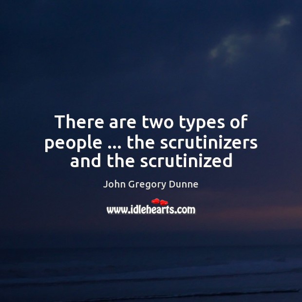 There are two types of people … the scrutinizers and the scrutinized John Gregory Dunne Picture Quote
