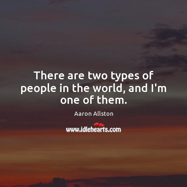 There are two types of people in the world, and I’m one of them. Aaron Allston Picture Quote