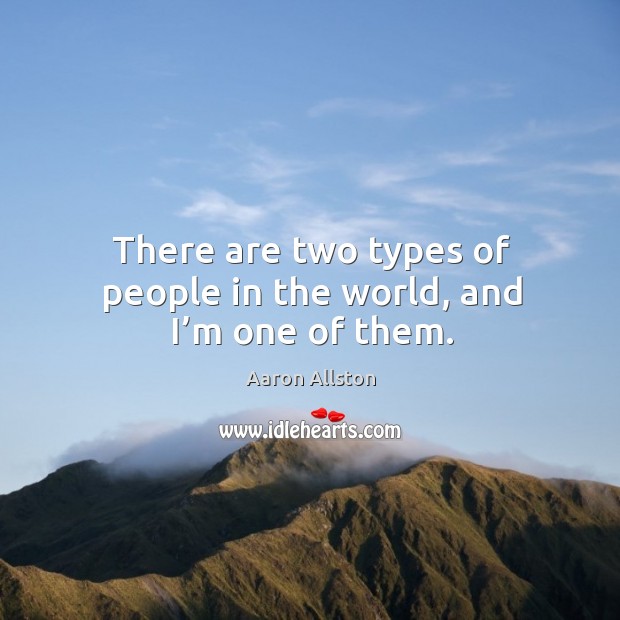 There are two types of people in the world, and I’m one of them. Image