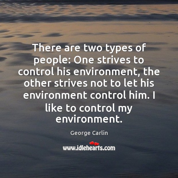 There are two types of people: One strives to control his environment, George Carlin Picture Quote
