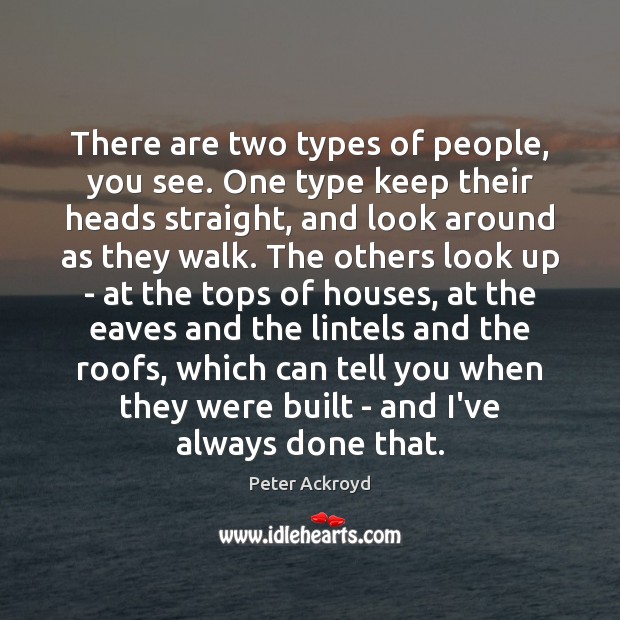 There are two types of people, you see. One type keep their Peter Ackroyd Picture Quote