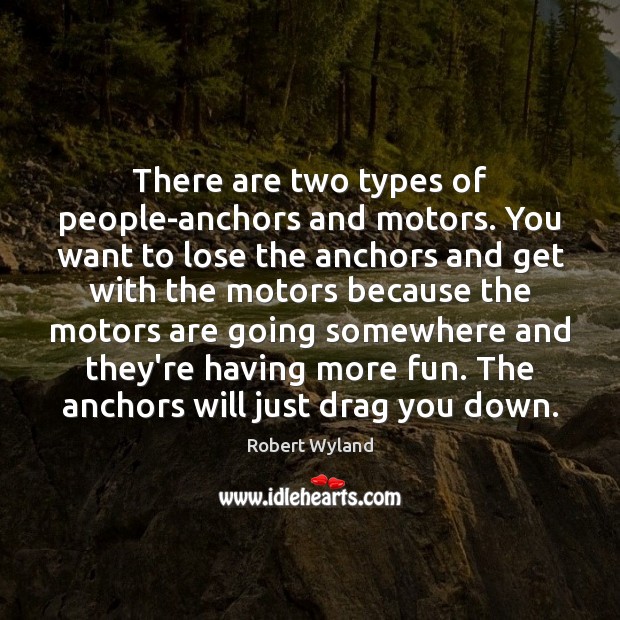 There are two types of people-anchors and motors. You want to lose Robert Wyland Picture Quote