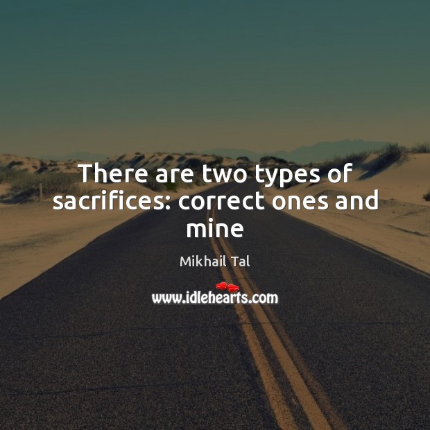 There are two types of sacrifices: correct ones and mine Mikhail Tal Picture Quote