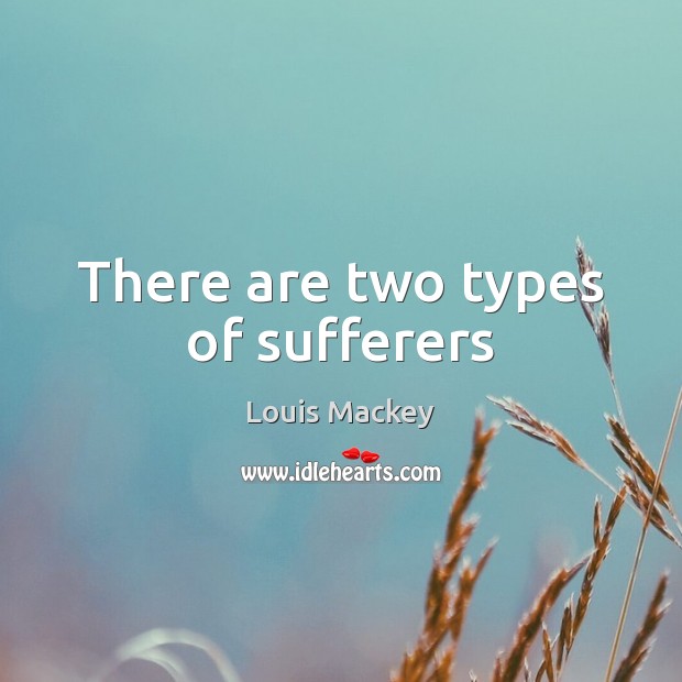 There are two types of sufferers Louis Mackey Picture Quote