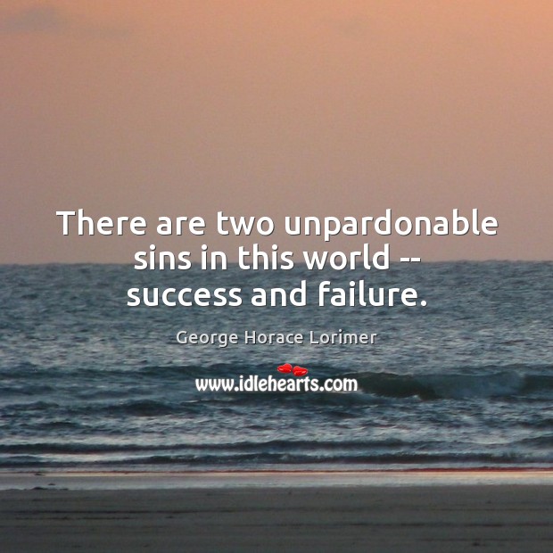 There are two unpardonable sins in this world — success and failure. George Horace Lorimer Picture Quote