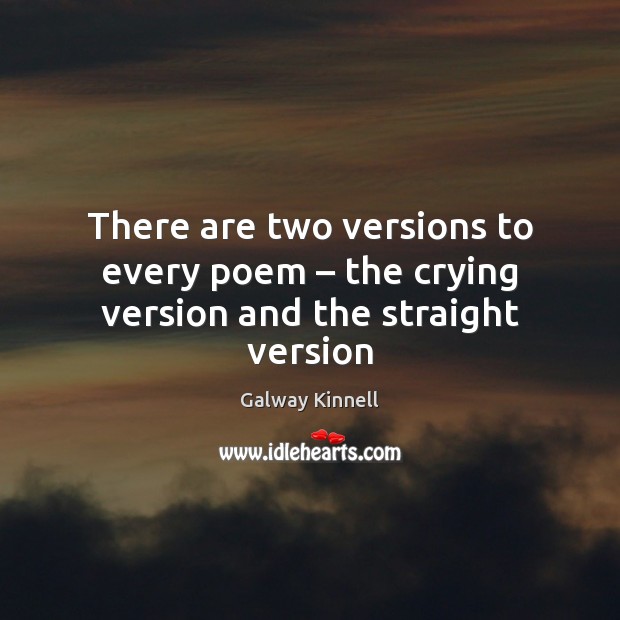 There are two versions to every poem – the crying version and the straight version Galway Kinnell Picture Quote