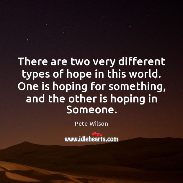 There are two very different types of hope in this world. One Pete Wilson Picture Quote