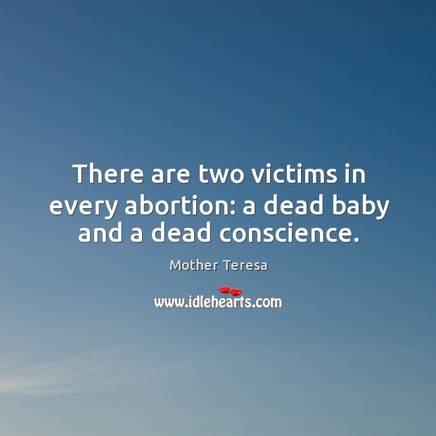 There are two victims in every abortion: a dead baby and a dead conscience. Image