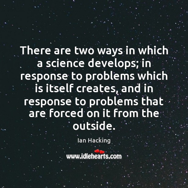 There are two ways in which a science develops; in response to Image