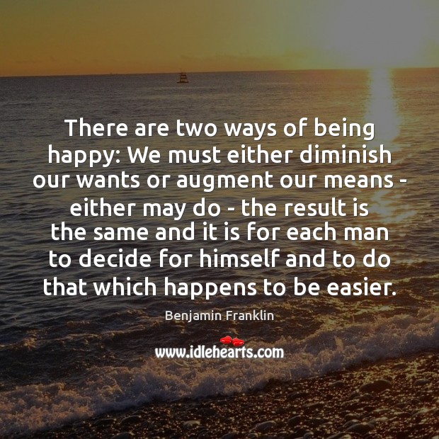 There are two ways of being happy: We must either diminish our 