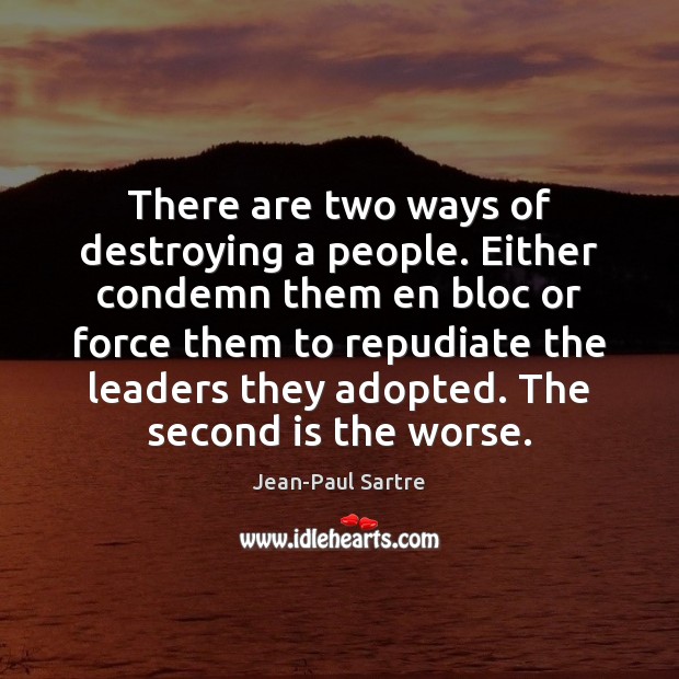 There are two ways of destroying a people. Either condemn them en Jean-Paul Sartre Picture Quote