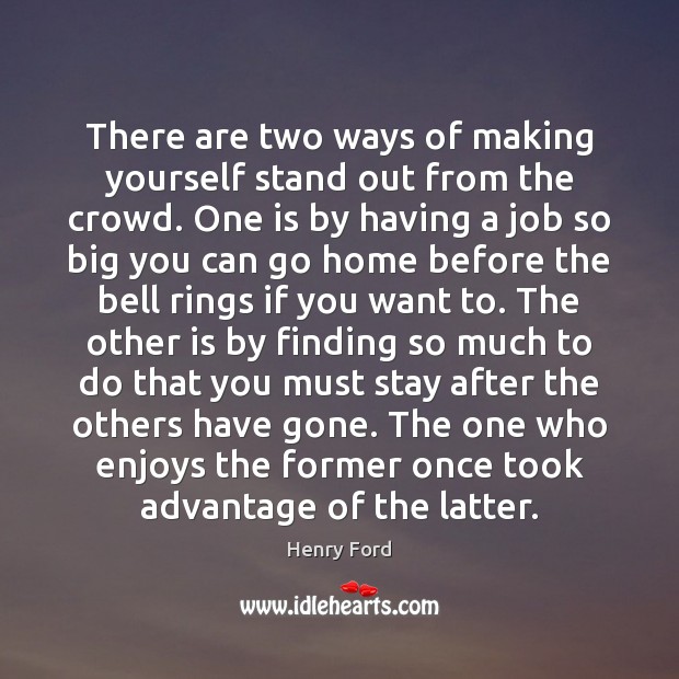 There are two ways of making yourself stand out from the crowd. Henry Ford Picture Quote