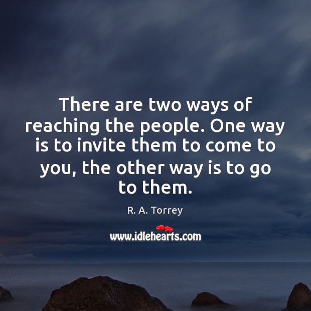 There are two ways of reaching the people. One way is to R. A. Torrey Picture Quote