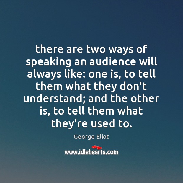 There are two ways of speaking an audience will always like: one George Eliot Picture Quote