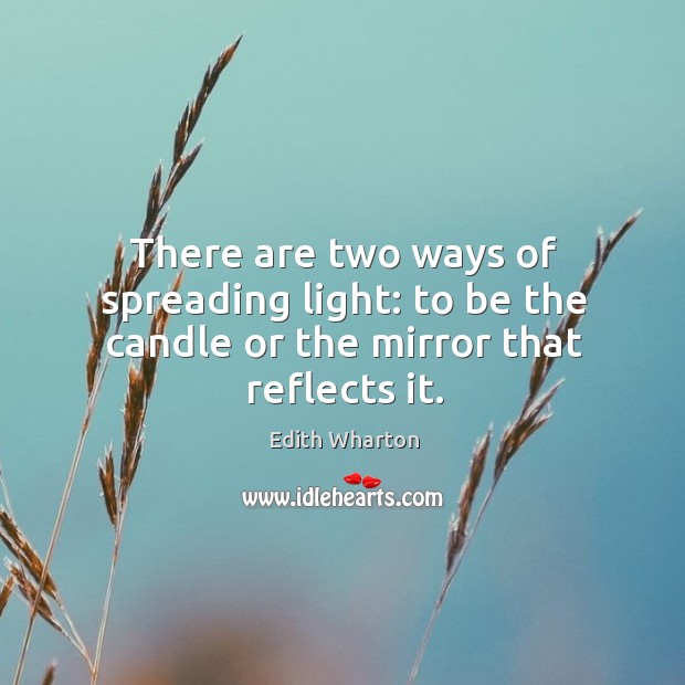 There are two ways of spreading light: to be the candle or the mirror that reflects it. Image