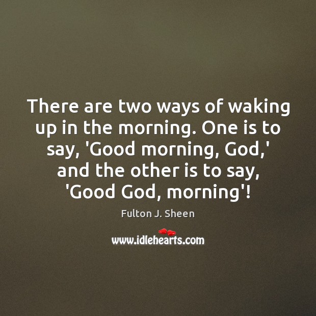 There are two ways of waking up in the morning. One is Good Morning Quotes Image