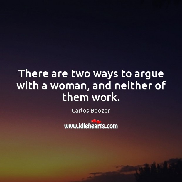 There are two ways to argue with a woman, and neither of them work. Carlos Boozer Picture Quote
