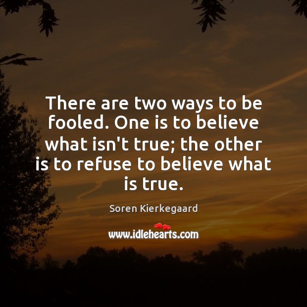 There are two ways to be fooled. One is to believe what Soren Kierkegaard Picture Quote