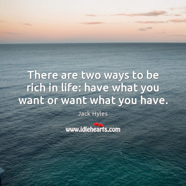 There are two ways to be rich in life: have what you want or want what you have. Jack Hyles Picture Quote