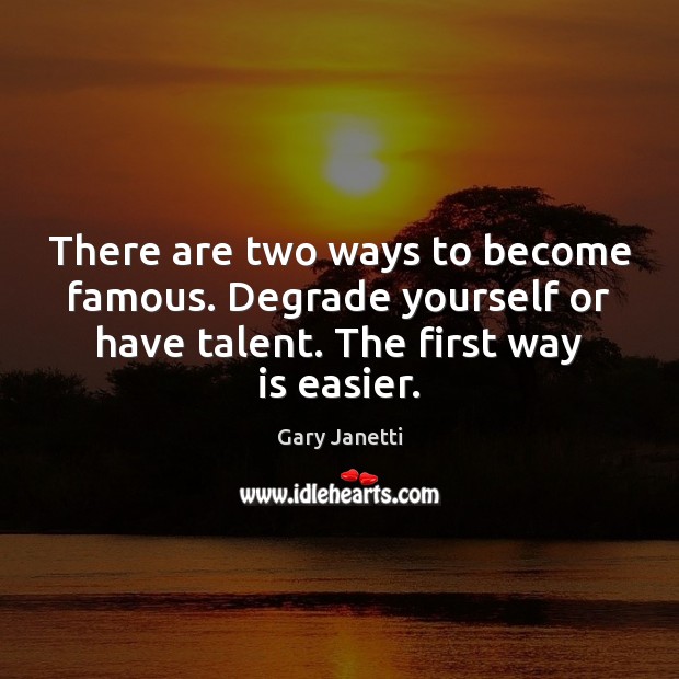 There are two ways to become famous. Degrade yourself or have talent. Gary Janetti Picture Quote
