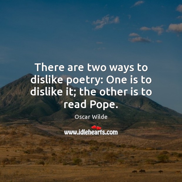 There are two ways to dislike poetry: One is to dislike it; the other is to read Pope. Oscar Wilde Picture Quote