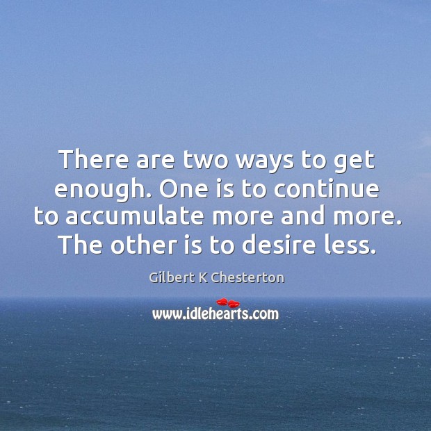 There are two ways to get enough. One is to continue to Gilbert K Chesterton Picture Quote