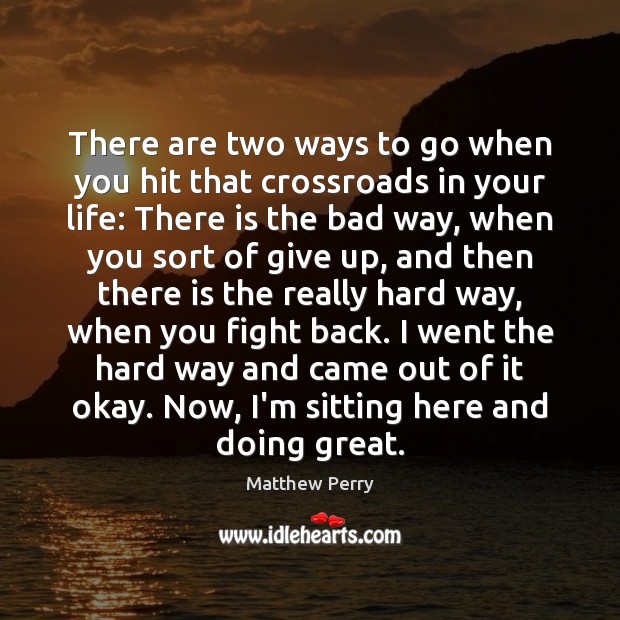 There are two ways to go when you hit that crossroads in Matthew Perry Picture Quote