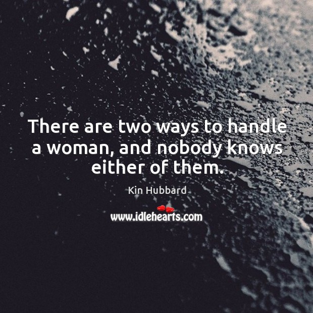 There are two ways to handle a woman, and nobody knows either of them. Kin Hubbard Picture Quote