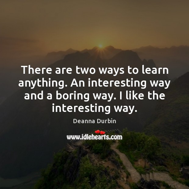 There are two ways to learn anything. An interesting way and a Deanna Durbin Picture Quote